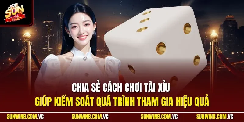 Cách Chơi Tài Xỉu | Phương Pháp Hiệu Quả Nhất Cho Người Mới 4 Sunwin Chia sẻ cách chơi tài xỉu giúp kiểm soát quá trình tham gia hiệu quả