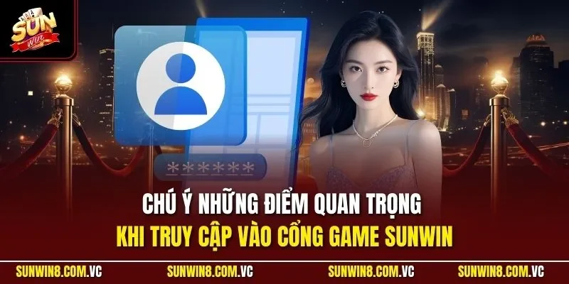 đăng nhập sunwin 2 Sunwin Chú ý những điểm quan trọng khi truy cập vào cổng game SUNWIN