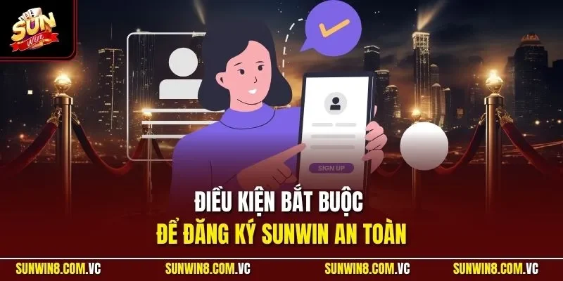 đăng ký sunwin 1 Sunwin Điều kiện bắt buộc để đăng ký SUNWIN an toàn