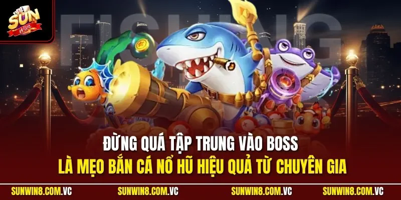Đừng quá tập trung vào boss là mẹo bắn cá nổ hũ hiệu quả từ chuyên gia