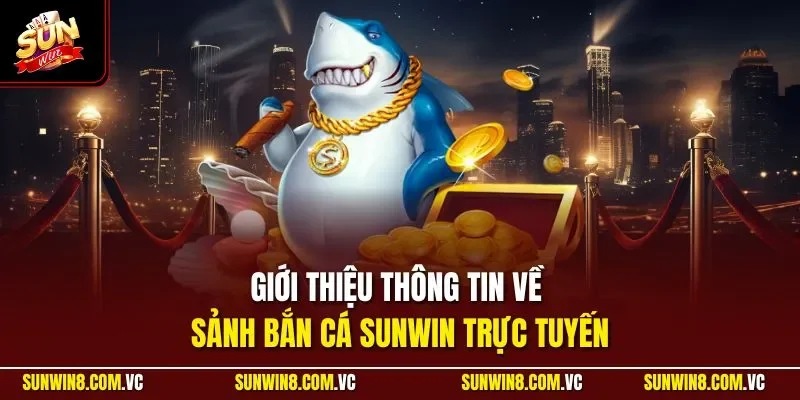 Giới thiệu thông tin về sảnh bắn cá SUNWIN trực tuyến