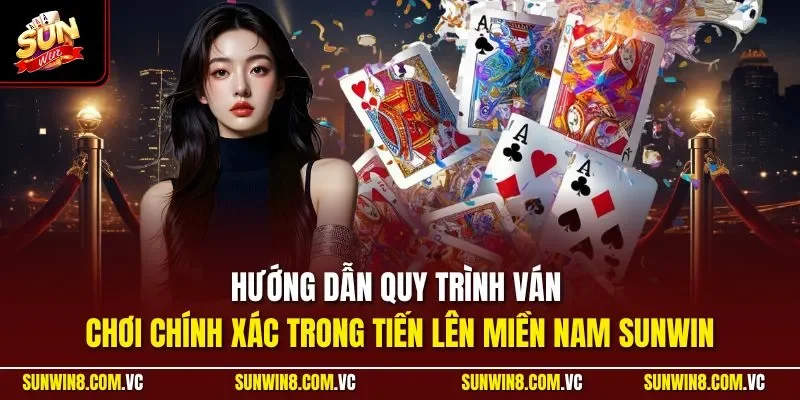 Hướng dẫn quy trình ván chơi chính xác trong tiến lên miền Nam SUNWIN