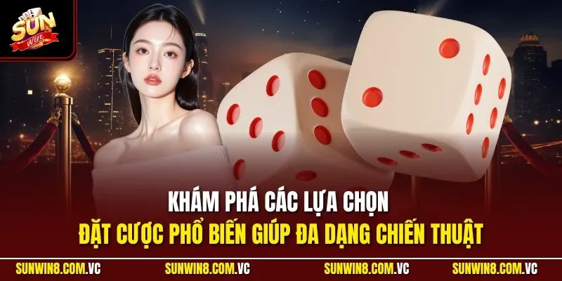 Khám phá các lựa chọn đặt cược phổ biến giúp đa dạng chiến thuật