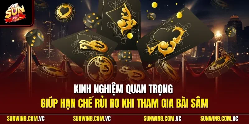 Kinh nghiệm quan trọng giúp hạn chế rủi ro khi tham gia bài sâm