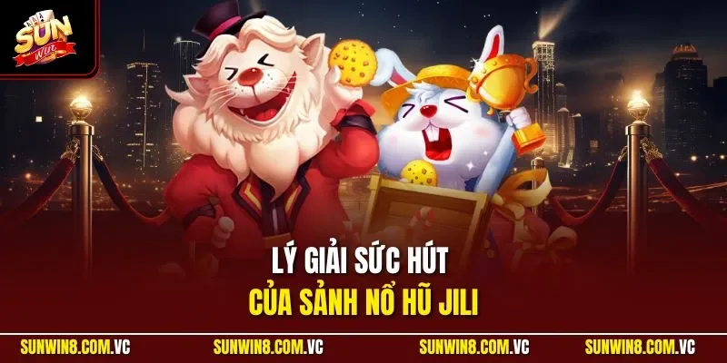 Lý giải sức hút của sảnh nổ hũ JILI