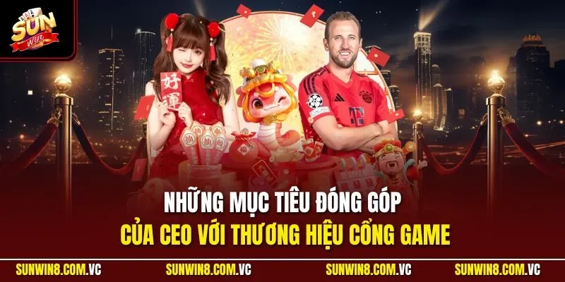 Những mục tiêu đóng góp của CEO với thương hiệu cổng game