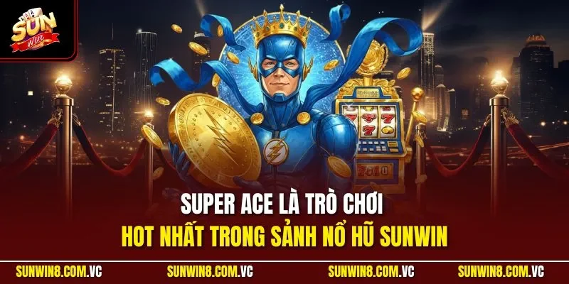 Super Ace là trò chơi hot nhất trong sảnh nổ hũ SUNWIN