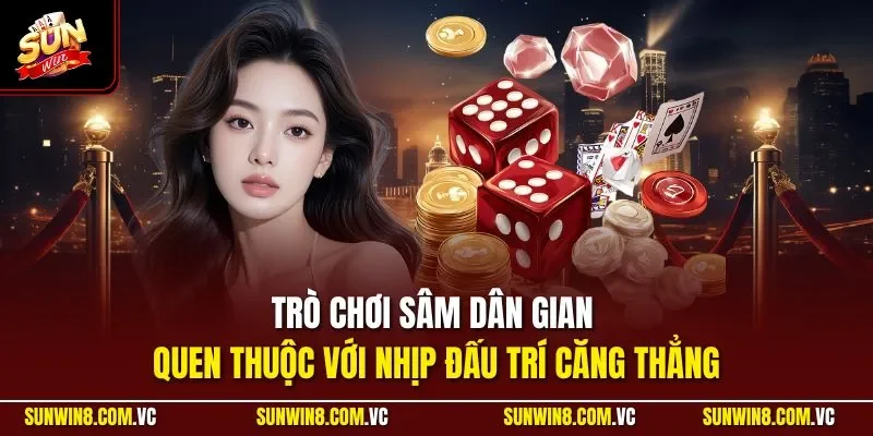 Trò chơi sâm dân gian quen thuộc với nhịp đấu trí căng thẳng