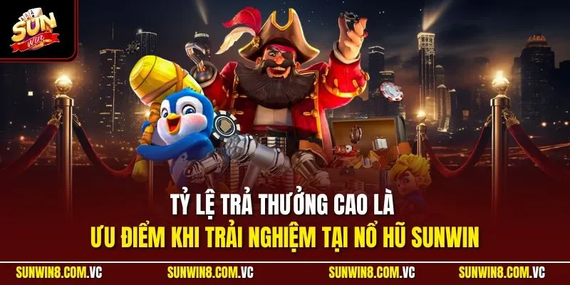 Tỷ lệ trả thưởng cao là ưu điểm khi trải nghiệm tại nổ hũ SUNWIN